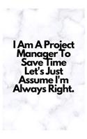 I Am A Project Manager To Save Time Let's Just Assume I'm Always Right.