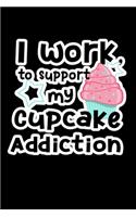 I Work to Support My Cupcake Addiction: Journal Planner and Lined Notebook Funny Gag Gift For Muffin Lovers