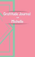 Gratitude Journal FOR MICHELLE: Journal for women. Daily gratitude tracker for women to produce happiness & positivity. Each day be inspired and think of all the things you are gra