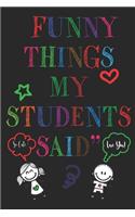 Funny Things My Student Said Journal: A Teacher Journal to Record and Collect Unforgettable Quotes from quotable student, Funny & Hilarious Classroom Stories