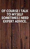 Of Course I Talk To Myself Sometimes I Need Expert Advice.: Funny Novelty Journal / Notebook / Diary / Quote Gift for Birthdays or Christmas with Wood Theme