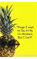 "Things I Want to Say to My Co-Workers But I Can't": Quotes, Notebook Journal Novelty Gift for your staff,6"x9" Lined Blank 100 pages White papers, Pineapple Yessow cover