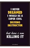 I Never Dreamed I would Be A Super Cool Driving Instructor But Here I Am Killing It: Career Motivational Quotes 6x9 120 Pages Blank Lined Notebook Journal