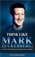 Think Like Mark Zuckerberg: Top 30 Life and Business Lessons from Mark Zuckerberg