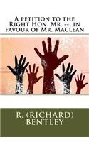 A petition to the Right Hon. Mr. --, in favour of Mr. Maclean