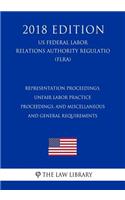 Representation Proceedings, Unfair Labor Practice Proceedings, and Miscellaneous and General Requirements (Us Federal Labor Relations Authority Regulation) (Flra) (2018 Edition)