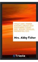 What Mrs. Fisher Knows about Old Southern Cooking, Soups, Pickles, Preserves, Etc. ..
