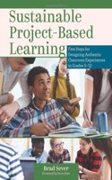 Sustainable Project-Based Learning: Five Steps for Designing Authentic Classroom Experiences in Grades 5-12 (an Instructional Framework for Developing Ongoing Project-Based Learning Ta