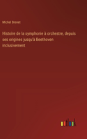 Histoire de la symphonie à orchestre, depuis ses origines jusqu'à Beethoven inclusivement