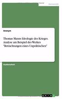 Thomas Manns Ideologie des Krieges. Analyse am Beispiel des Werkes Betrachtungen eines Unpolitischen