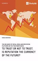 To Trust or Not to Trust. Is Reputation the Currency of the Future?: The influence of social media and reputation platforms on the trustworthiness
