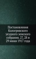 Postanovleniya Kologrivskogo uezdnogo zemskogo sobraniya. 27, 28 i 29 iyunya 1917 goda