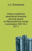 Ocherk ustrojstva prodovolstvovaniya russkoj armii na Pridunajskom teatre v kampanii 1843-54 i 1877 g.