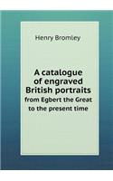 A Catalogue of Engraved British Portraits from Egbert the Great to the Present Time