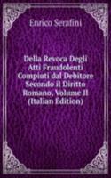 Della Revoca Degli Atti Fraudolenti Compiuti dal Debitore Secondo il Diritto Romano, Volume II (Italian Edition)