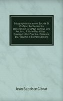 Geographie Ancienne, Sacree Et Profane: Contenant La Description Des Pays Connus Des Anciens, & Celle Des Villes . ; Ouvrage Utile Pour La . Orateurs, Etc, Volume 2 (French Edition)