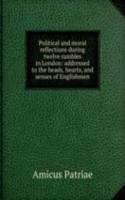 Political and moral reflections during twelve rambles in London: addressed to the heads, hearts, and senses of Englishmen