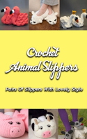 Crochet Animal Slippers: Pairs Of Slippers With Lovely Style: Cute Crochet Slippers Pattern Instruction Book