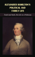 Alexander Hamilton's Political And Family Life: Truth And Myth, His Life As A Politician: Historical Fiction