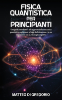 Fisica Quantistica Per Principianti: Una Guida Introduttiva alla Scoperta della Meccanica Quantistica, Esplorando la Legge dell'Attrazione e le sue Intersezioni con la Psicologia Cognit(1 Fisica Per Tutti)