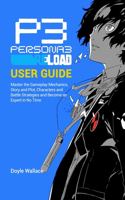 Persona 3 Reload User Guide: Master the Gameplay Mechanics, Story and Plot, Characters and Battle Strategies and become an expert in no time