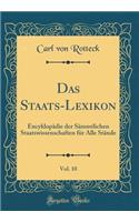 Das Staats-Lexikon, Vol. 10: Encyklopädie der Sämmtlichen Staatswissenschaften für Alle Stände (Classic Reprint)
