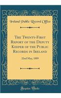 The Twenty-First Report of the Deputy Keeper of the Public Records in Ireland: 22nd May, 1889 (Classic Reprint)