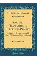 Homeric Translation in Theory and Practice: A Reply to Matthew Arnold, Esq., Professor of Poetry, Oxford (Classic Reprint): A Reply to Matthew Arnold, Esq., Professor of Poetry, Oxford (Classic Reprint)