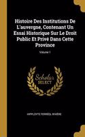 Histoire Des Institutions De L'auvergne, Contenant Un Essai Historique Sur Le Droit Public Et Privé Dans Cette Province; Volume 1