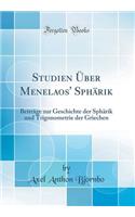 Studien ï¿½ber Menelaos' Sphï¿½rik: Beitrï¿½ge Zur Geschichte Der Sphï¿½rik Und Trigonometrie Der Griechen (Classic Reprint)