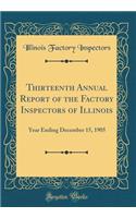 Thirteenth Annual Report of the Factory Inspectors of Illinois: Year Ending December 15, 1905 (Classic Reprint)
