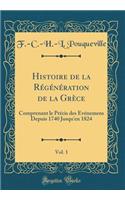 Histoire de la Rï¿½gï¿½nï¿½ration de la Grï¿½ce, Vol. 1: Comprenant Le Prï¿½cis Des ï¿½vï¿½nemens Depuis 1740 Jusqu'en 1824 (Classic Reprint): Comprenant Le Prï¿½cis Des ï¿½vï¿½nemens Depuis 1740 Jusqu'en 1824 (Classic Reprint)