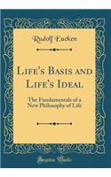Life's Basis and Life's Ideal: The Fundamentals of a New Philosophy of Life (Classic Reprint)