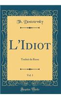 L'Idiot, Vol. 1: Traduit Du Russe (Classic Reprint)
