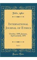 International Journal of Ethics, Vol. 1: October, 1890, January, April and July, 1891 (Classic Reprint): October, 1890, January, April and July, 1891 (Classic Reprint)