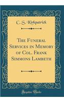 The Funeral Services in Memory of Col. Frank Simmons Lambeth (Classic Reprint)