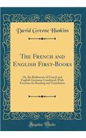 The French and English First-Books: Or, the Rudiments of French and English Grammar Combined; With Exercises for Reading and Translation (Classic Reprint): Or, the Rudiments of French and English Grammar Combined; With Exercises for Reading and Translation (Classic Reprint)