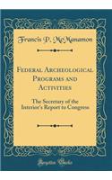Federal Archeological Programs and Activities: The Secretary of the Interior's Report to Congress (Classic Reprint)