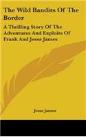 Wild Bandits Of The Border: A Thrilling Story Of The Adventures And Exploits Of Frank And Jesse James