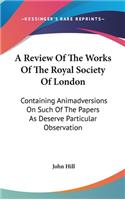 A Review Of The Works Of The Royal Society Of London