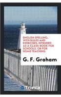 English Spelling, with Rules and Exercises: Intended as a Class-Book for Schools, or for Home ...