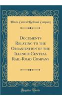 Documents Relating to the Organization of the Illinois Central Rail-Road Company (Classic Reprint)