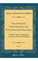 Volständige Topographie des Königreichs Preussen, Vol. 2: Weicher die Topographie von West-Preussen Enthält (Classic Reprint)