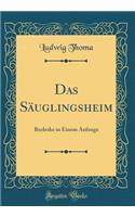 Das Sï¿½uglingsheim: Burleske in Einem Aufzuge (Classic Reprint): Burleske in Einem Aufzuge (Classic Reprint)