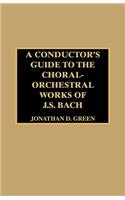 A Conductor's Guide to the Choral-Orchestral Works of J. S. Bach