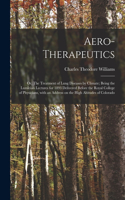 Aero-therapeutics; or, The Treatment of Lung Diseases by Climate; Being the Lumleian Lectures for 1893 Delivered Before the Royal College of Physicians, With an Address on the High Altitudes of Colorado