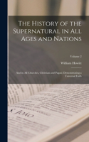 History of the Supernatural in All Ages and Nations: And in All Churches, Christian and Pagan: Demonstrating a Universal Faith; Volume 2