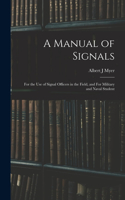 Manual of Signals: For the use of Signal Officers in the Field, and For Military and Naval Student