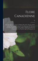 Le Flore canadienne; ou, Description de toutes les plantes des forêts, champs, jardins et eaux du Canada, donnant le nom botanique de chacune, ses noms vulgaires français et anglais, indiquant son parcours géographique, les propriétés qui la distin