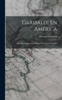 Garibaldi En América: Sus Últimas Memorias. Primera Traducción Española